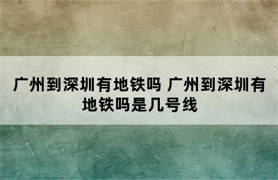 广州到深圳有地铁吗 广州到深圳有地铁吗是几号线